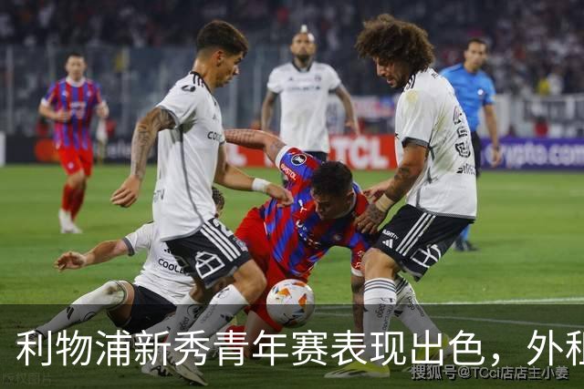 利物浦新秀青年赛表现出色，外租前景引发热议